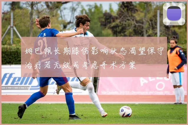 姆巴佩长期膝伤影响状态渴望保守治疗若无效或考虑手术方案