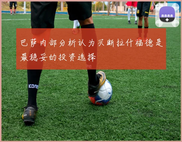 巴萨内部分析认为买断拉什福德是最稳妥的投资选择