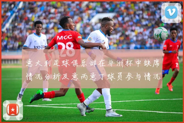 意大利足球俱乐部在非洲杯中缺席情况分析及意丙意丁球员参与情况探讨