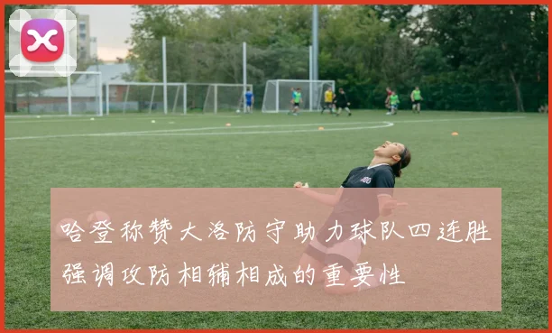 哈登称赞大洛防守助力球队四连胜强调攻防相辅相成的重要性