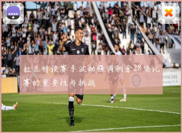 杜兰特谈赛季波动强调剩余28场比赛的重要性与挑战