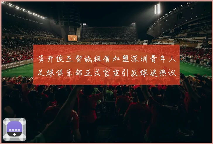 黄开俊王智诚租借加盟深圳青年人足球俱乐部正式官宣引发球迷热议