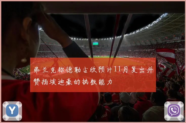 弗兰克称德勒古欣预计11月复出并赞扬埃迪豪的执教能力