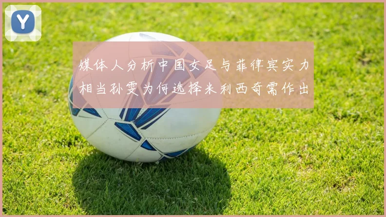 媒体人分析中国女足与菲律宾实力相当孙雯为何选择米利西奇需作出解释