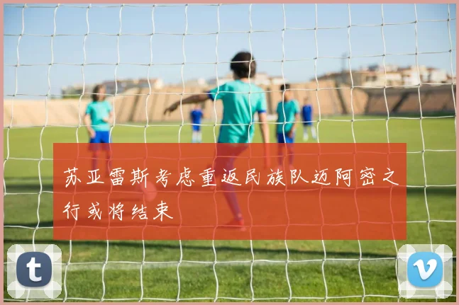 苏亚雷斯考虑重返民族队迈阿密之行或将结束