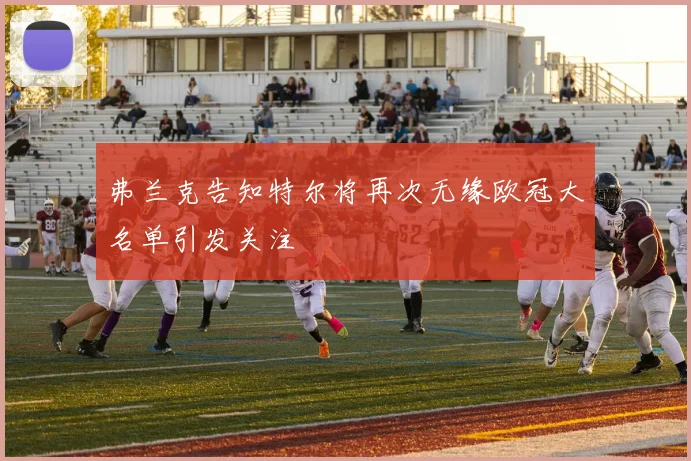 弗兰克告知特尔将再次无缘欧冠大名单引发关注