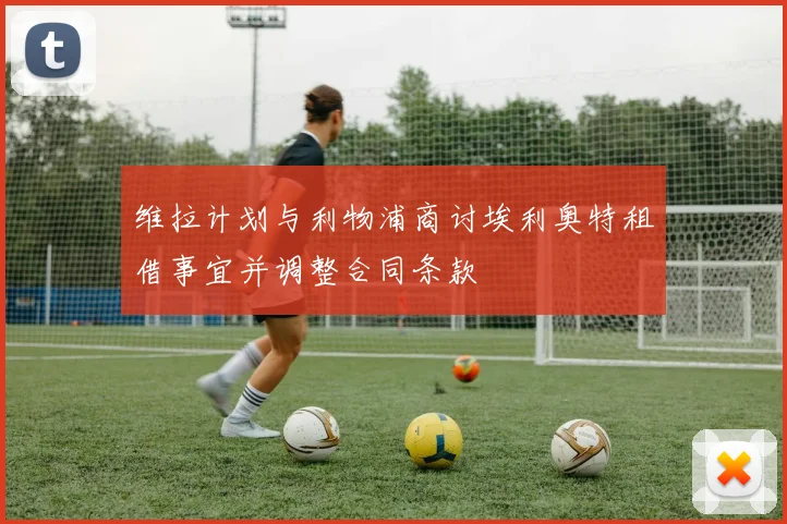 维拉计划与利物浦商讨埃利奥特租借事宜并调整合同条款