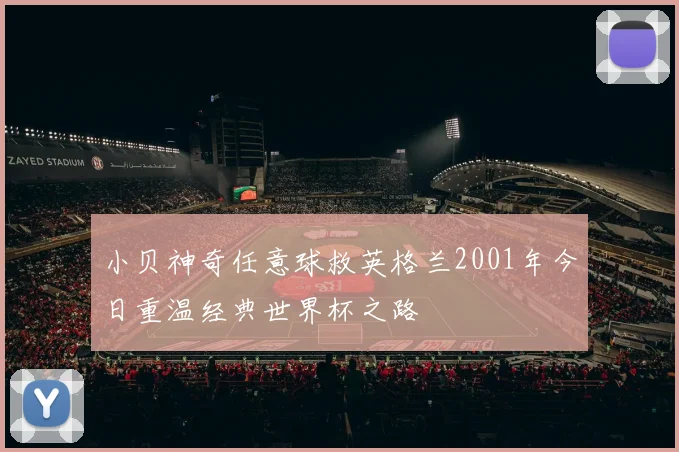 小贝神奇任意球救英格兰2001年今日重温经典世界杯之路