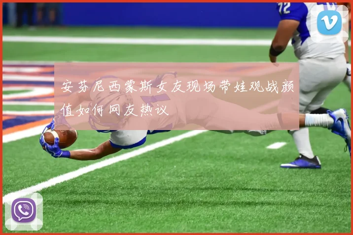 安芬尼西蒙斯女友现场带娃观战颜值如何网友热议
