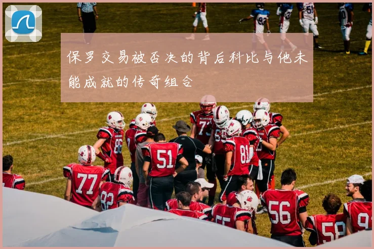 保罗交易被否决的背后科比与他未能成就的传奇组合