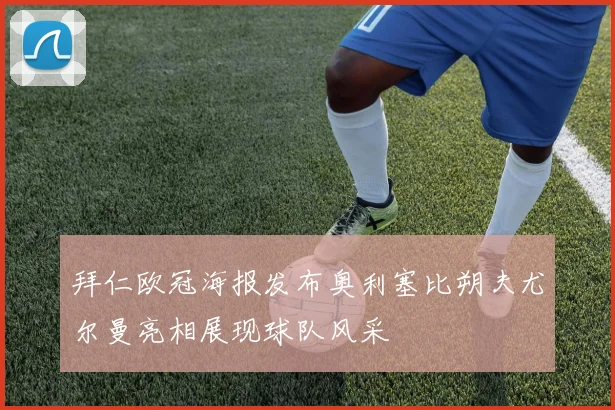 拜仁欧冠海报发布奥利塞比朔夫尤尔曼亮相展现球队风采