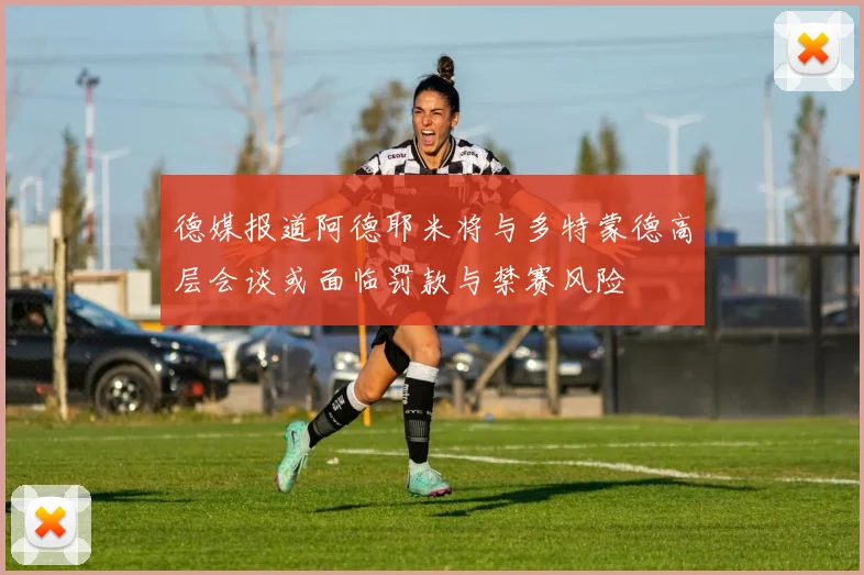 德媒报道阿德耶米将与多特蒙德高层会谈或面临罚款与禁赛风险