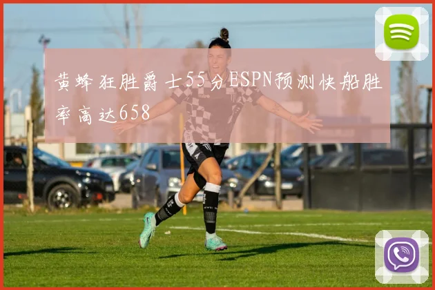 黄蜂狂胜爵士55分ESPN预测快船胜率高达658