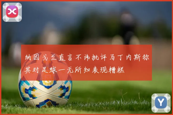 纳因戈兰直言不讳批评马丁内斯称其对足球一无所知表现糟糕
