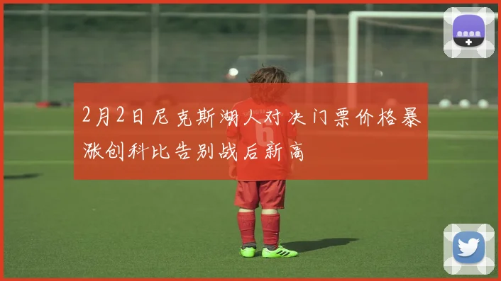 2月2日尼克斯湖人对决门票价格暴涨创科比告别战后新高