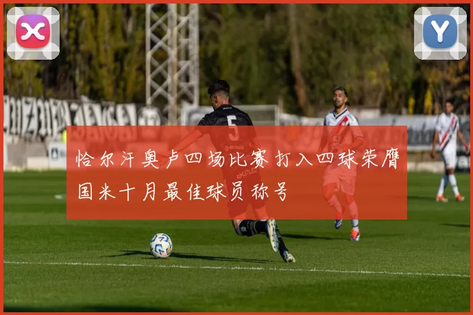 恰尔汗奥卢四场比赛打入四球荣膺国米十月最佳球员称号