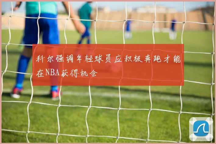 科尔强调年轻球员应积极奔跑才能在NBA获得机会