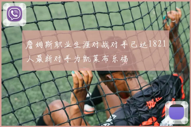 詹姆斯职业生涯对战对手已达1821人最新对手为凯莱布乐福