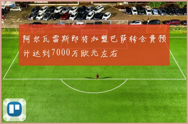 阿尔瓦雷斯即将加盟巴萨转会费预计达到7000万欧元左右