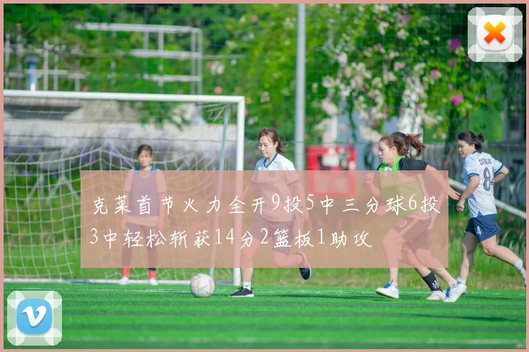 克莱首节火力全开9投5中三分球6投3中轻松斩获14分2篮板1助攻